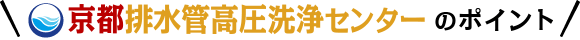 京都排水管高圧洗浄センターのポイント